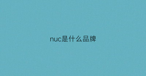 nuc是什么品牌(nuc是什么的缩写)