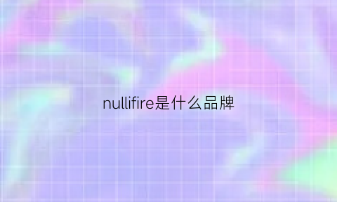 nullifire是什么品牌(nutriciaflocareinfinity什么品牌)