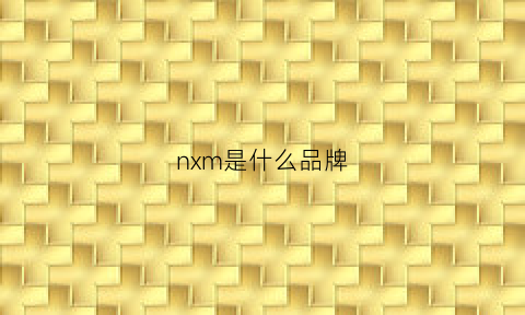 nxm是什么品牌(nxf是什么牌子)