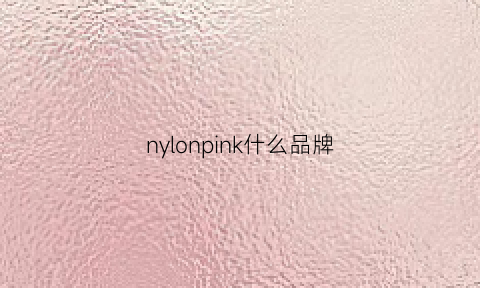 nylonpink什么品牌(nylon这是啥面料)