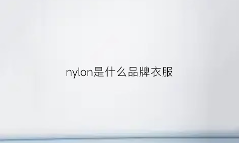 nylon是什么品牌衣服(nylonpink是什么品牌)