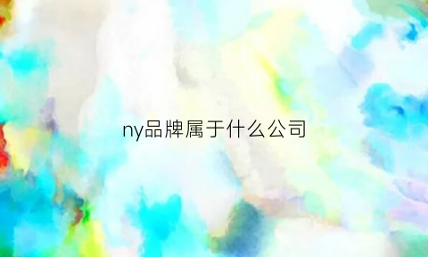 ny品牌属于什么公司(ny属于哪个品牌)