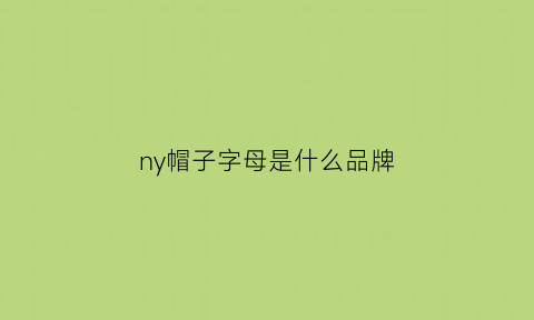 ny帽子字母是什么品牌(ny帽子是什么牌子的)