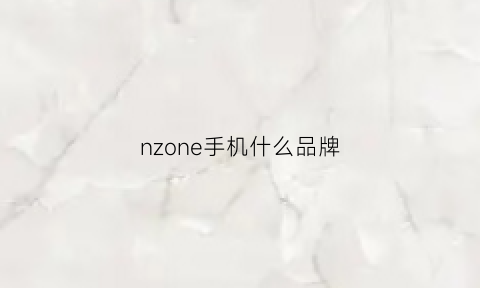 nzone手机什么品牌(nzones7手机是什么品牌)