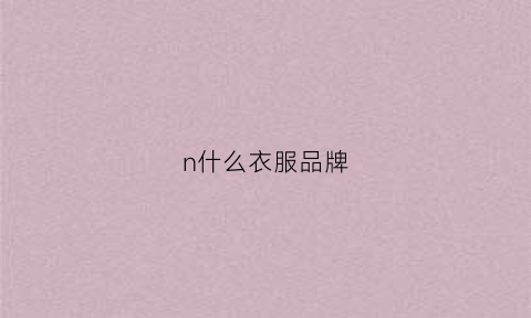 n什么衣服品牌(nn是衣服是啥牌子)