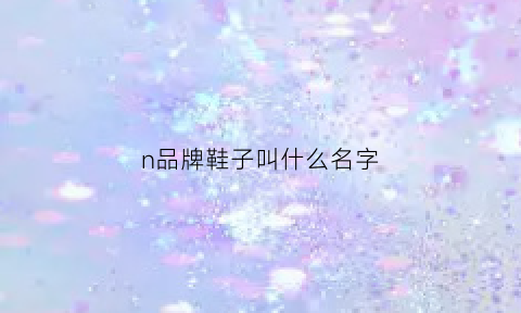 n品牌鞋子叫什么名字(n是哪个品牌鞋的标志)