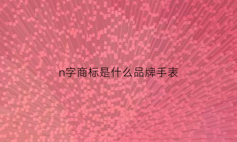 n字商标是什么品牌手表(n字商标是什么品牌手表图片)