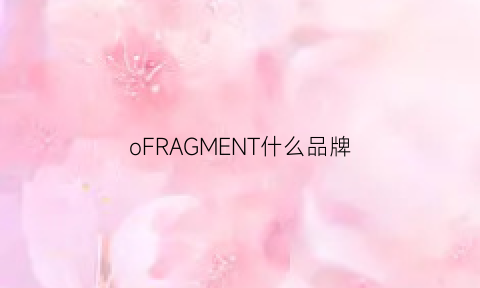 oFRAGMENT什么品牌(oflman是什么品牌)