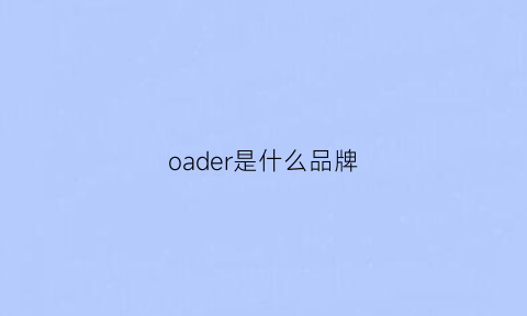 oader是什么品牌(oadmire是什么牌子)