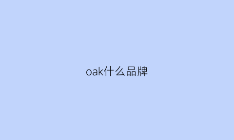 oak什么品牌(oakao是什么牌子)