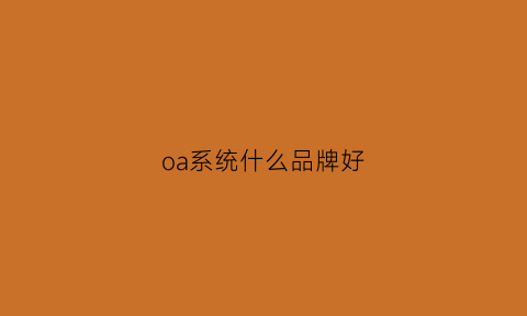 oa系统什么品牌好(有名的oa系统)