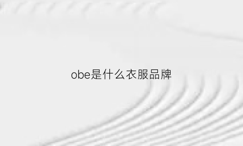 obe是什么衣服品牌(obbo是什么牌子衣服)