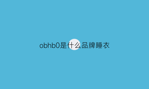 obhb0是什么品牌睡衣(obe什么品牌衣服)