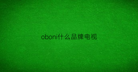 oboni什么品牌电视(oboni电视怎么样)