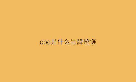 obo是什么品牌拉链(obra是什么牌子)