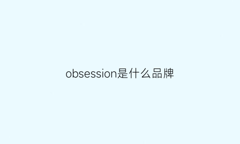 obsession是什么品牌(obsesswith品牌)