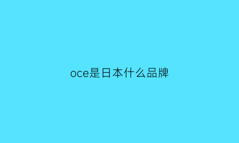 oce是日本什么品牌(oce是哪国品牌)