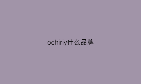 ochiriy什么品牌(ochirly是什么品牌)