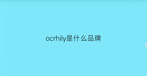 ocrhily是什么品牌(ochiriy什么牌子)