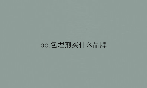 oct包埋剂买什么品牌(oct包埋剂有毒吗)