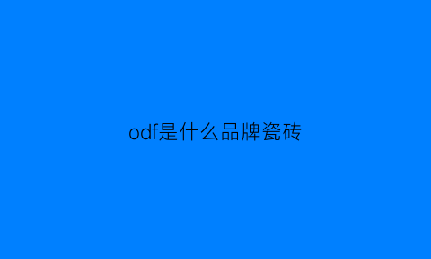 odf是什么品牌瓷砖(oecen瓷砖)