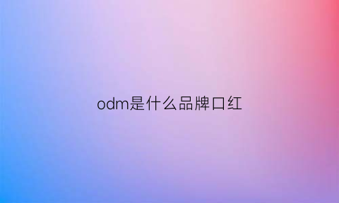 odm是什么品牌口红(omg是什么牌子的口红)