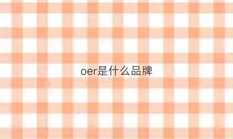 oer是什么品牌(oier是什么)