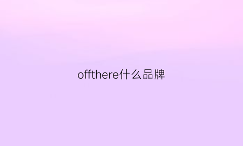 offthere什么品牌(offwork什么牌子)