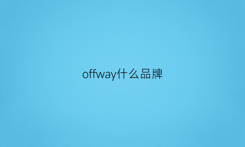 offway什么品牌(offweek是哪里的品牌)