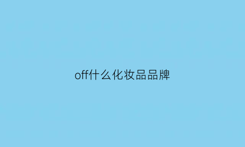 off什么化妆品品牌(of化妆品怎么样)