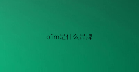 ofim是什么品牌(ofu是什么牌子)