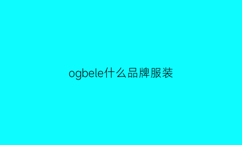 ogbele什么品牌服装(obe什么牌子)