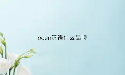 ogen汉语什么品牌(ognd是什么牌子)