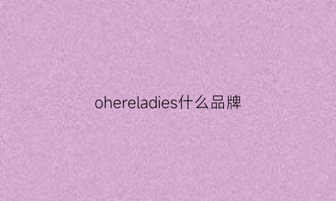 ohereladies什么品牌(ladies是什么品牌)