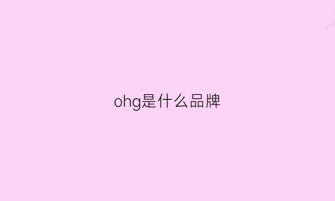 ohg是什么品牌(ohr是什么牌子)