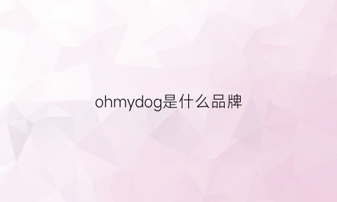 ohmydog是什么品牌(ohmygod品牌)