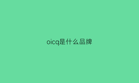 oicq是什么品牌(oicr是什么牌子)