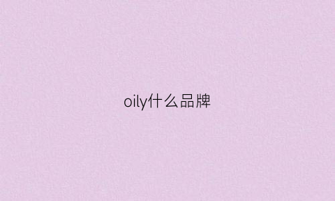 oily什么品牌(oil是什么品牌的缩写)