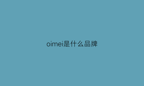 oimei是什么品牌(omechoo是什么品牌)