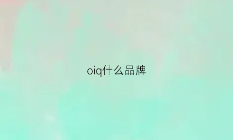 oiq什么品牌(oi是什么牌子)