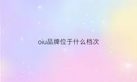 oiu品牌位于什么档次(ouei是什么品牌)