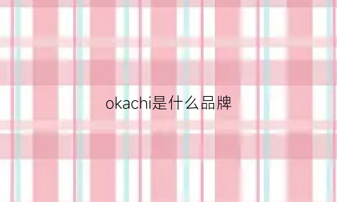 okachi是什么品牌(okaidi是什么品牌)