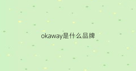 okaway是什么品牌(okady是什么牌子怎么样)