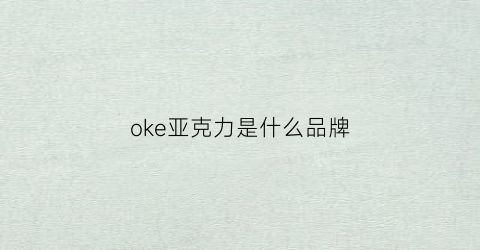 oke亚克力是什么品牌(亚克力是哪个国家)