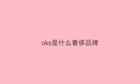 oks是什么奢侈品牌(okoj是什么品牌)