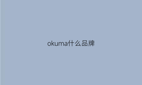 okuma什么品牌(okmr什么品牌)