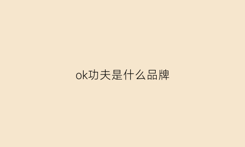 ok功夫是什么品牌(ok功夫是什么品牌的衣服)