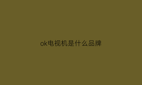 ok电视机是什么品牌(电视上ok是什么意思)