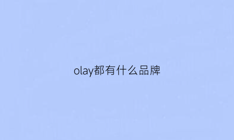 olay都有什么品牌(olay产品好吗)