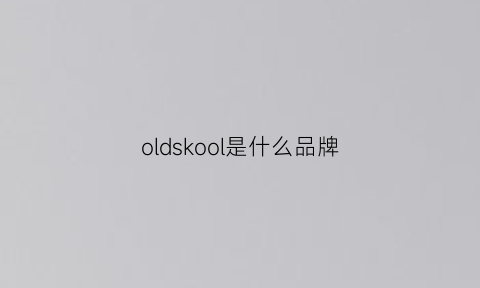 oldskool是什么品牌